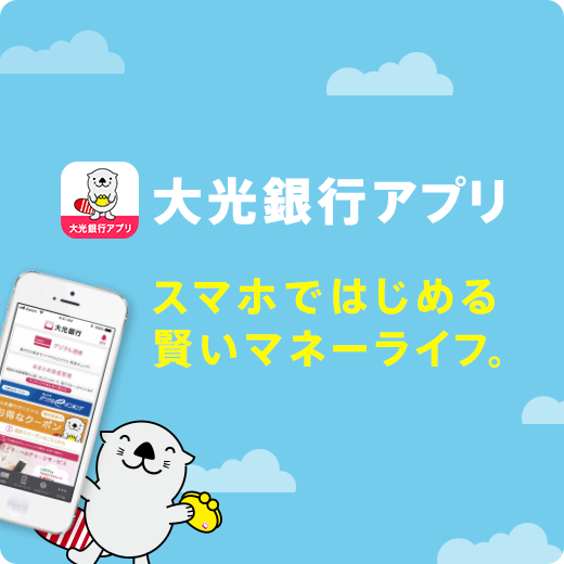 大光銀行アプリ　スマホではじめる賢いマネーライフ。