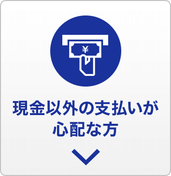 現金以外の支払いが心配な方