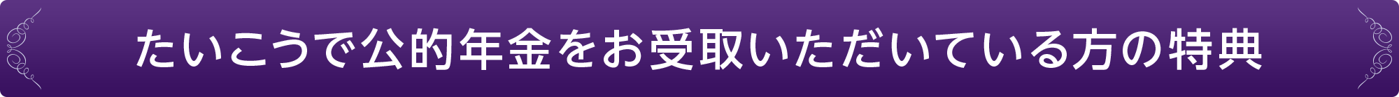 たいこうで公的年金をお受取いただいている方の特典