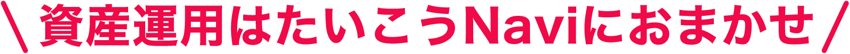 資産運用はたいこうNaviにおまかせ