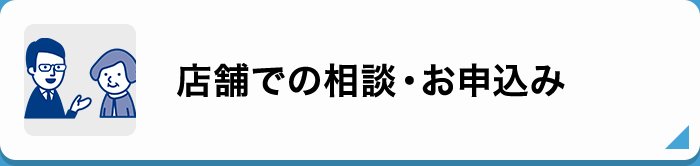 店舗での相談・お申し込み