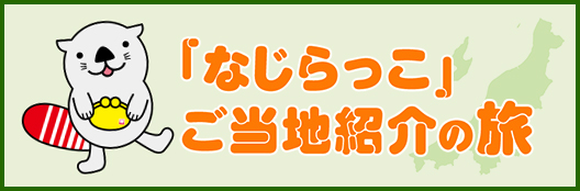 「なじらっこ」ご当地紹介の旅