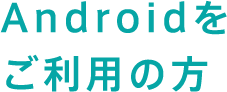 Androidをご利用の方