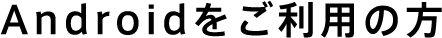 Androidをご利用の方
