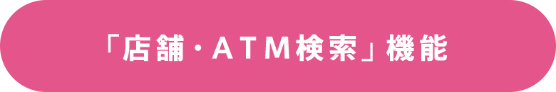 「店舗・ＡＴＭ検索」機能