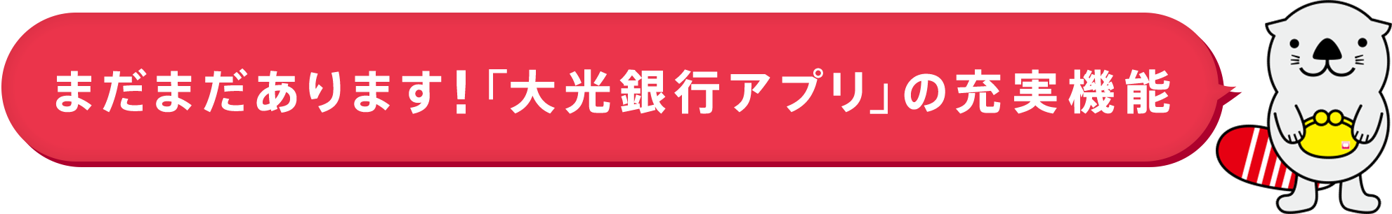 まだまだあります！「大光銀行アプリ」の充実機能