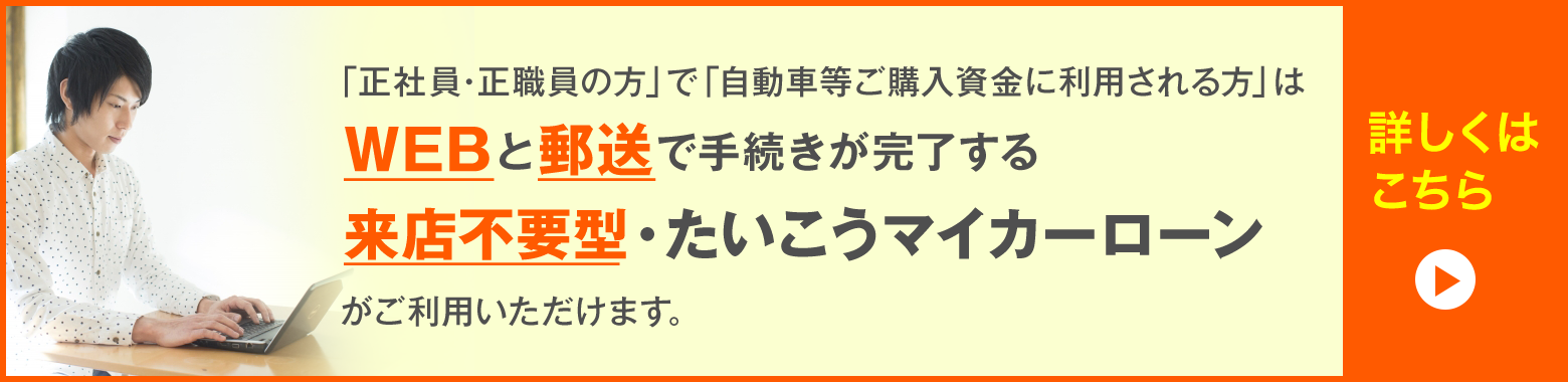 来店不要型・たいこうマイカーローンがご利用いただけます。