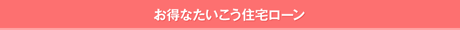 お得なたいこう住宅ローン