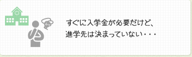 すぐに入学金が必要だけど、進学先は決まっていない・・・