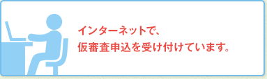 インターネットで、仮審査申込を受け付けています。