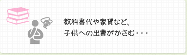 教科書代や家賃など、子供への出費がかさむ・・・