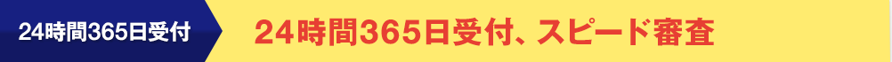 24時間365日受付 24時間365日受付、スピード審査