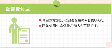 証書貸付型 ■ 今回のお支払いに必要な額のみお借り入れ。■ 団体信用生命保険ご加入も可能です。