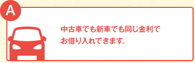 中古車でも新車でも同じ金利でお借り入れできます。