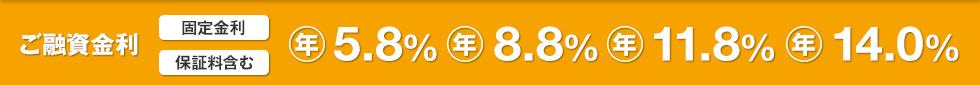 ご融資金利 固定金利 保証料含む 年5.8% 年8.8% 年11.8% 年14.0%