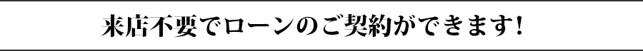 来店不要でローンのご契約ができます!