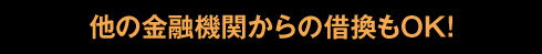 他の金融機関からの借換もOK!