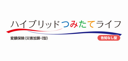 ハイブリッド つみたて ライフ（告知なし型）変額保険（災害加算・Ⅰ型）