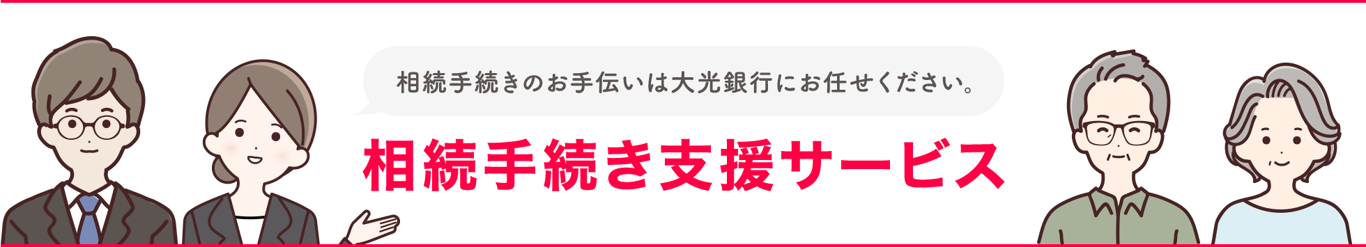 相続手続きのお手伝いは大光銀行にお任せください。相続手続き支援サービス