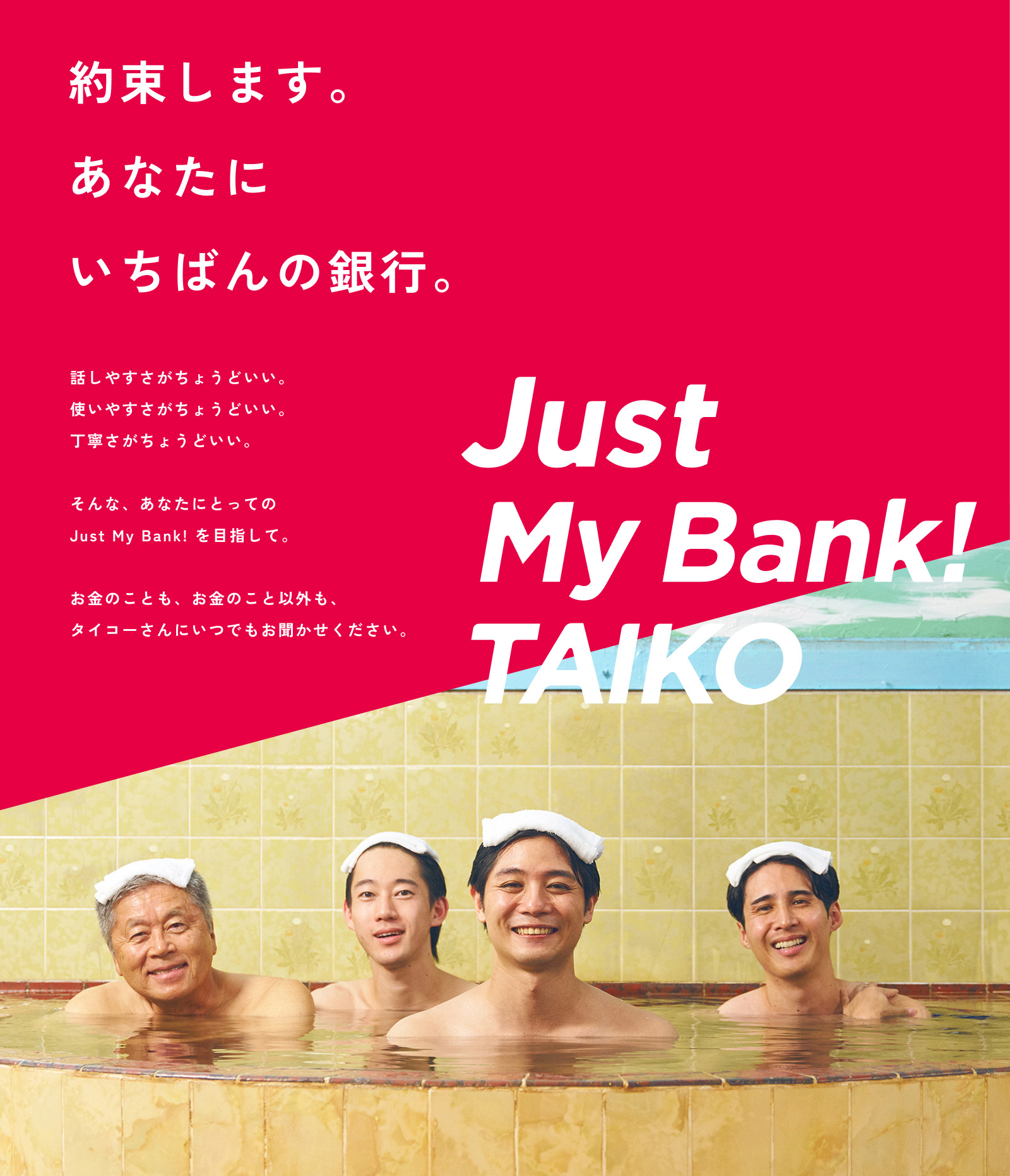 約束します。あなたにいちばんの銀行。Just My Bank! TAIKO