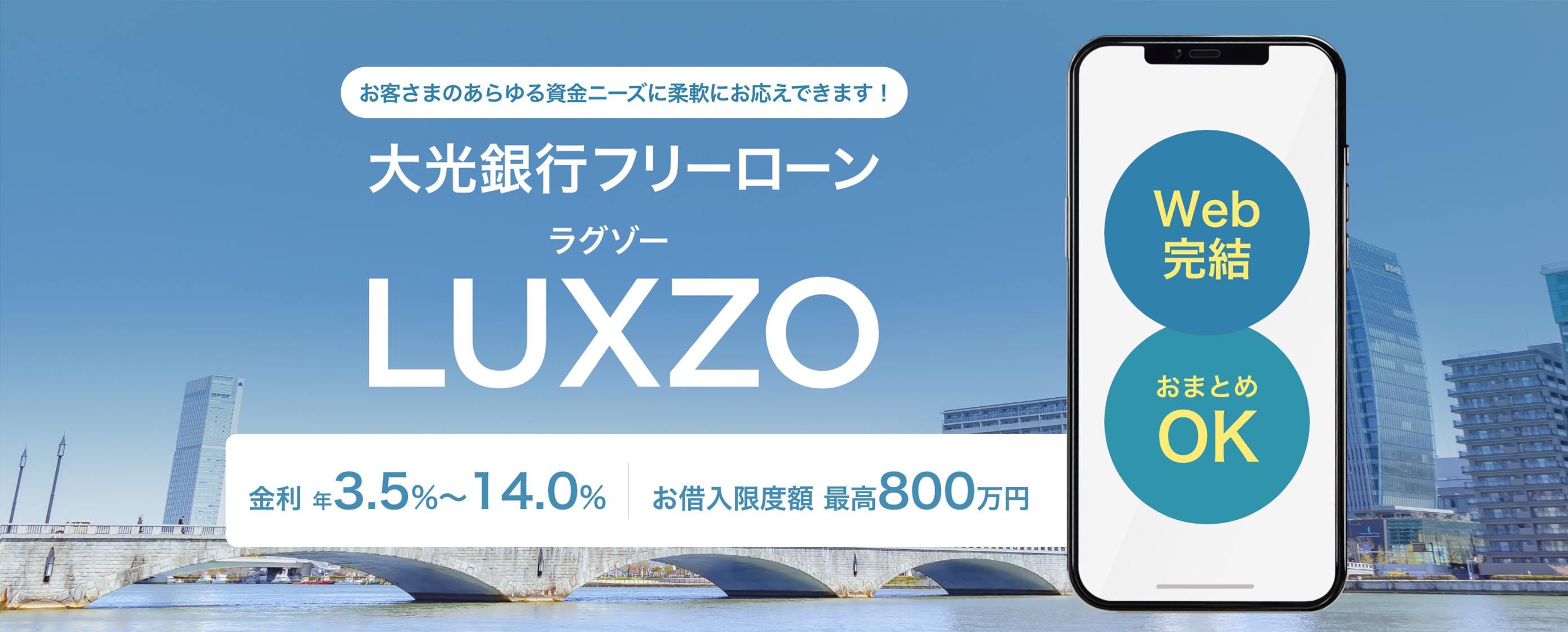 お客さまのあらゆる資金ニーズに柔軟にお応えできます！大光銀行フリーローンLUXZO（ラグゾー）金利 年3.5%〜14.0%　お借入限度額 最高800万円