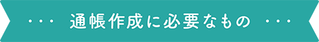 通帳作成に必要なもの