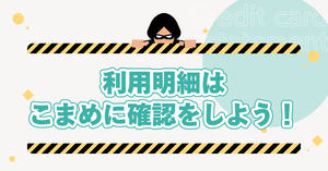 利用明細はこまめに確認をしよう！