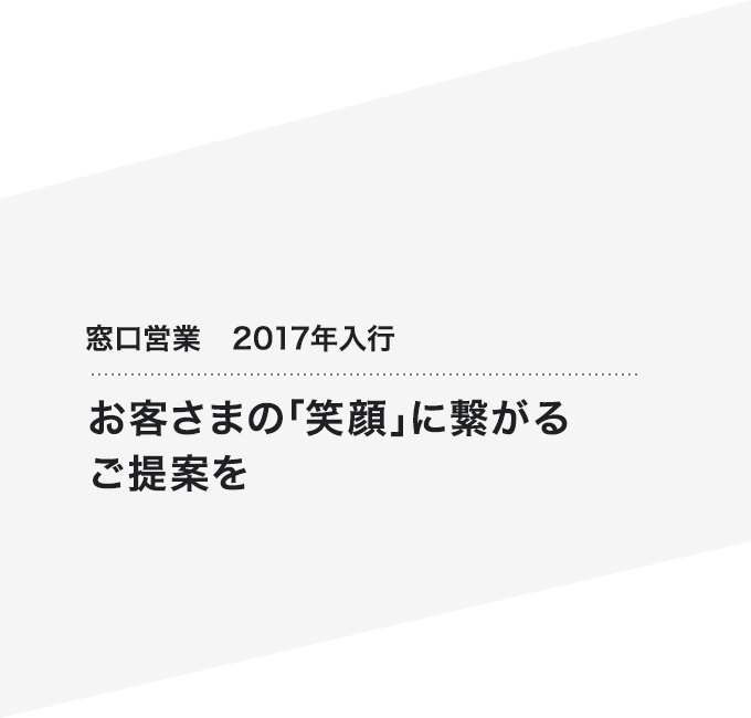 窓口営業　2017年入行 お客さまの「笑顔」に繋がるご提案を