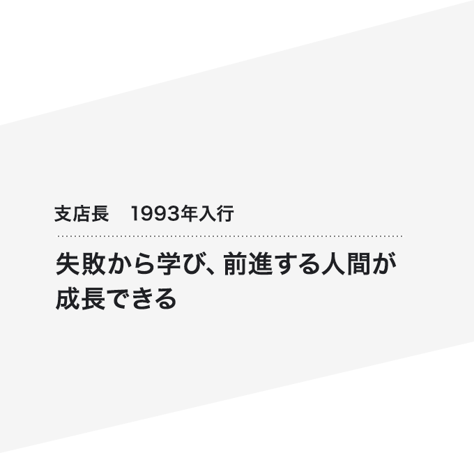 支店長　1993年入行 失敗から学び、前進する人間が成長できる