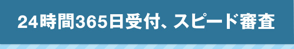 24時間365日受付、スピード審査