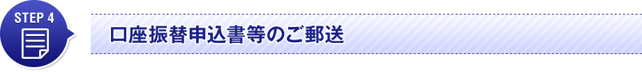 STEP 4　口座振替申込書等のご郵送