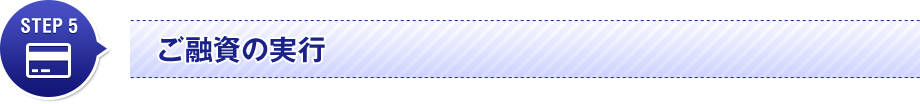 STEP 5　ご融資の実行